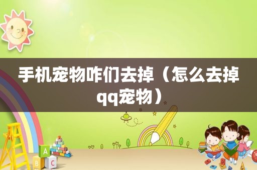 手机宠物咋们去掉（怎么去掉qq宠物）
