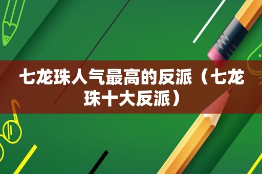 七龙珠人气最高的反派（七龙珠十大反派）