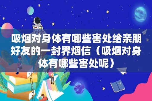 吸烟对身体有哪些害处给亲朋好友的一封界烟信（吸烟对身体有哪些害处呢）