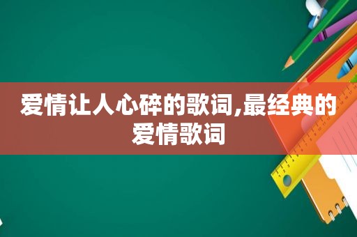 爱情让人心碎的歌词,最经典的爱情歌词