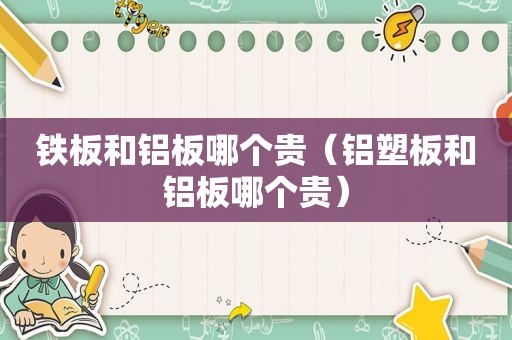 铁板和铝板哪个贵（铝塑板和铝板哪个贵）