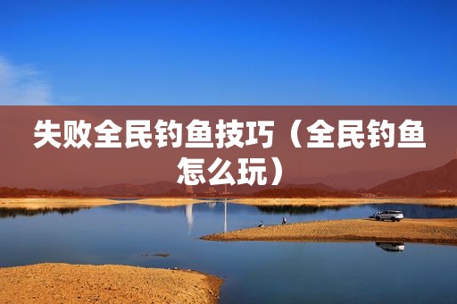 失败全民钓鱼技巧（全民钓鱼怎么玩）
