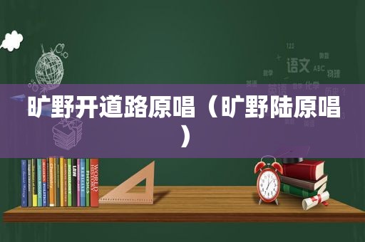 旷野开道路原唱（旷野陆原唱）