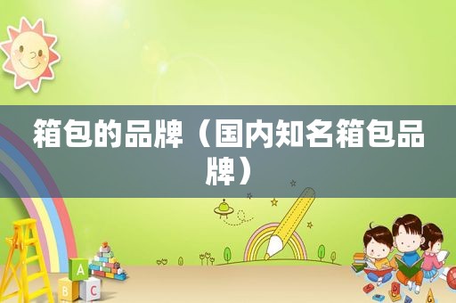 箱包的品牌（国内知名箱包品牌）
