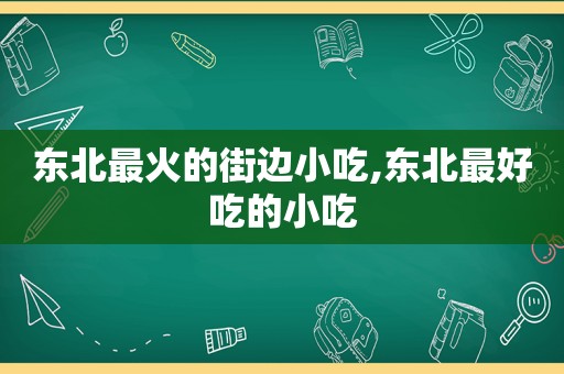 东北最火的街边小吃,东北最好吃的小吃