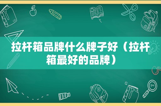 拉杆箱品牌什么牌子好（拉杆箱最好的品牌）