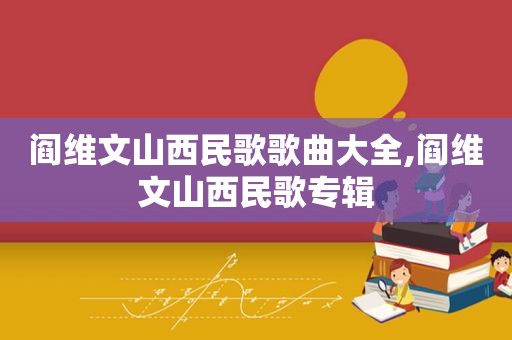 阎维文山西民歌歌曲大全,阎维文山西民歌专辑