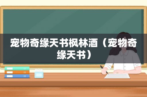 宠物奇缘天书枫林酒（宠物奇缘天书）