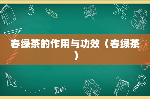 春绿茶的作用与功效（春绿茶）