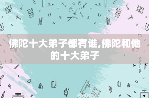 佛陀十大弟子都有谁,佛陀和他的十大弟子