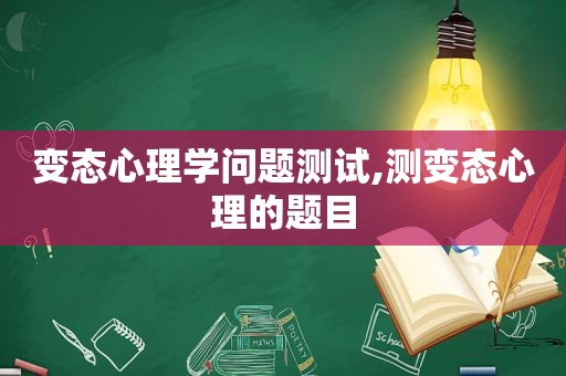 变态心理学问题测试,测变态心理的题目