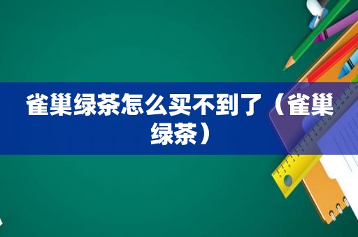 雀巢绿茶怎么买不到了（雀巢绿茶）