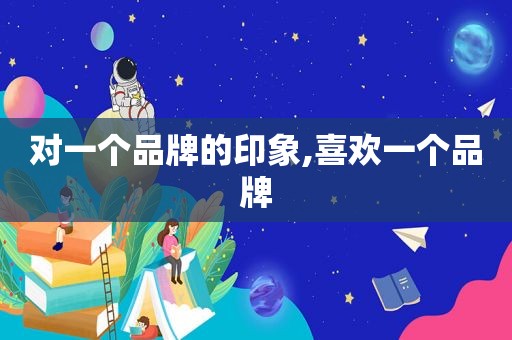 对一个品牌的印象,喜欢一个品牌