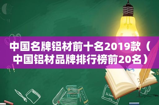 中国名牌铝材前十名2019款（中国铝材品牌排行榜前20名）