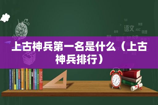 上古神兵第一名是什么（上古神兵排行）