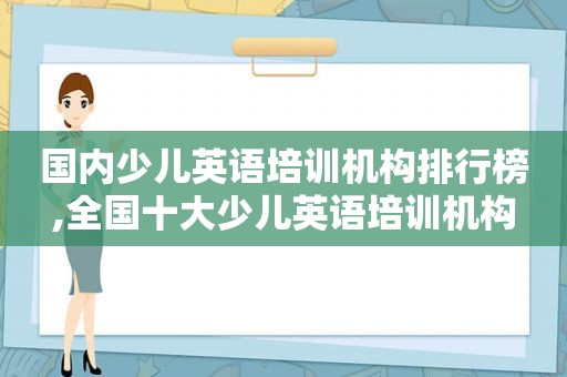 国内少儿英语培训机构排行榜,全国十大少儿英语培训机构