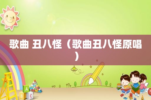 歌曲 丑八怪（歌曲丑八怪原唱）