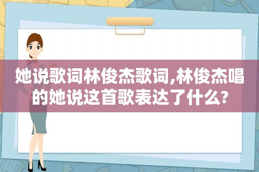 她说歌词林俊杰歌词,林俊杰唱的她说这首歌表达了什么?