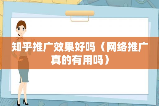 知乎推广效果好吗（网络推广真的有用吗）