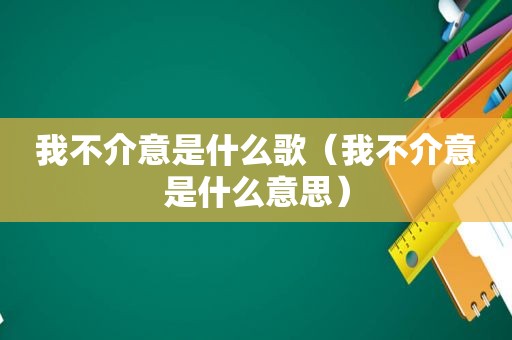 我不介意是什么歌（我不介意是什么意思）