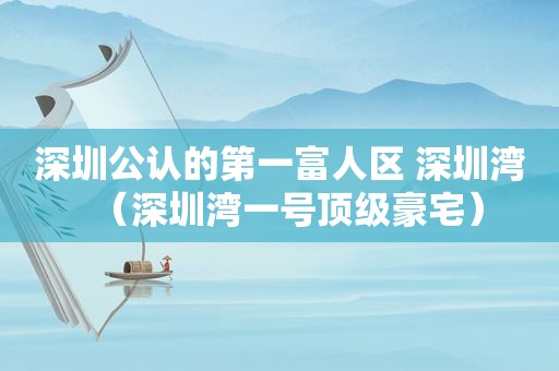 深圳公认的第一富人区 深圳湾（深圳湾一号顶级豪宅）