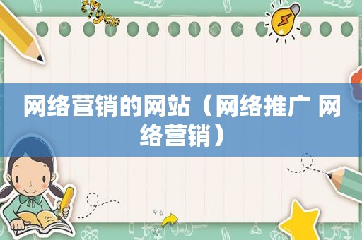网络营销的网站（网络推广 网络营销）