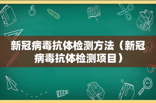 新冠病毒抗体检测方法（新冠病毒抗体检测项目）