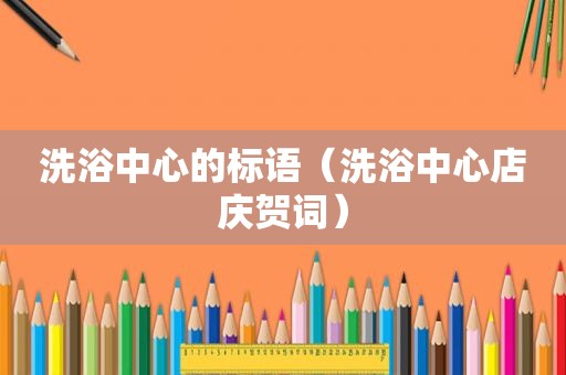 洗浴中心的标语（洗浴中心店庆贺词）
