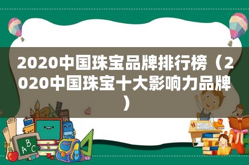 2020中国珠宝品牌排行榜（2020中国珠宝十大影响力品牌）