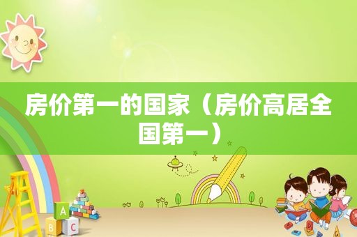 房价第一的国家（房价高居全国第一）