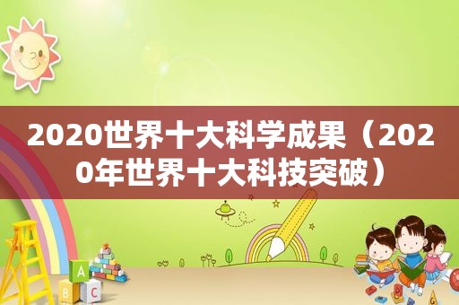 2020世界十大科学成果（2020年世界十大科技突破）