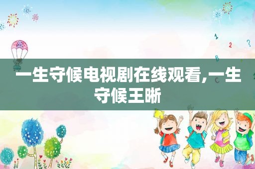 一生守候电视剧在线观看,一生守候王晰