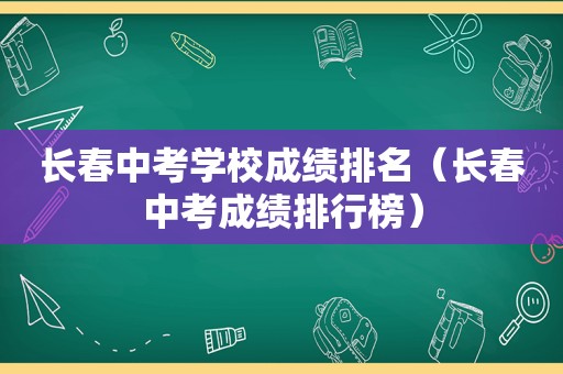 长春中考学校成绩排名（长春中考成绩排行榜）