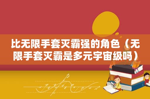 比无限手套灭霸强的角色（无限手套灭霸是多元宇宙级吗）