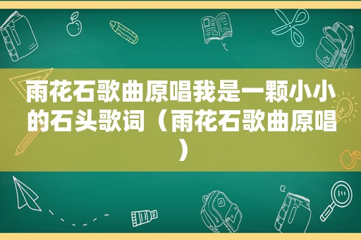 雨花石歌曲原唱我是一颗小小的石头歌词（雨花石歌曲原唱）
