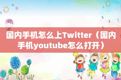 国内手机怎么上Twitter（国内手机 *** 怎么打开）