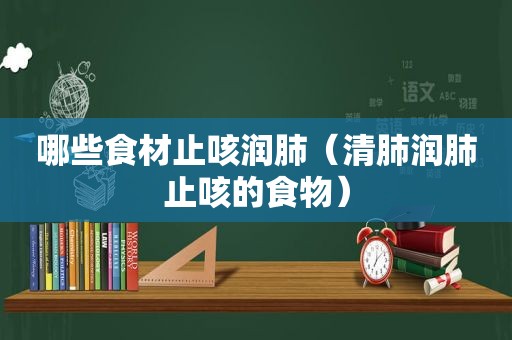 哪些食材止咳润肺（清肺润肺止咳的食物）