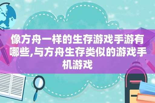 像方舟一样的生存游戏手游有哪些,与方舟生存类似的游戏手机游戏