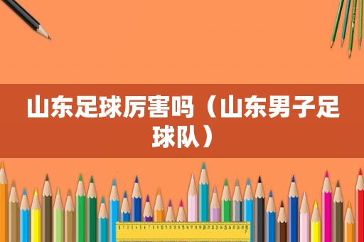 山东足球厉害吗（山东男子足球队）