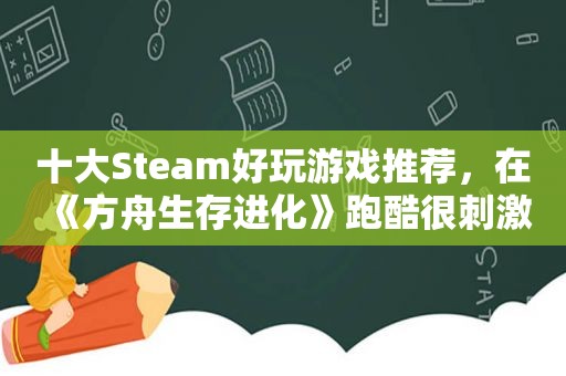 十大Steam好玩游戏推荐，在《方舟生存进化》跑酷很 *** 