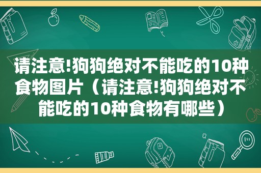 请注意!狗狗绝对不能吃的10种食物图片（请注意!狗狗绝对不能吃的10种食物有哪些）