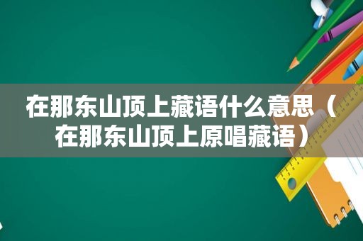 在那东山顶上藏语什么意思（在那东山顶上原唱藏语）