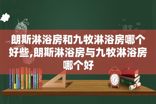 朗斯淋浴房和九牧淋浴房哪个好些,朗斯淋浴房与九牧淋浴房哪个好