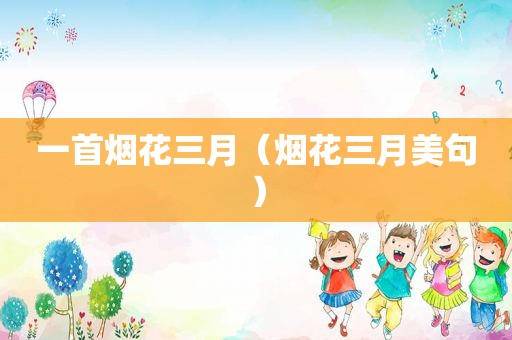 一首烟花三月（烟花三月美句）