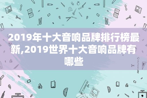 2019年十大音响品牌排行榜最新,2019世界十大音响品牌有哪些