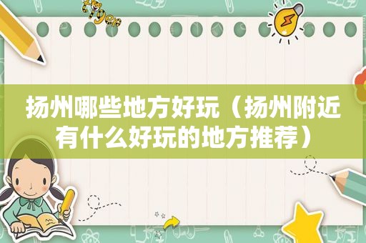 扬州哪些地方好玩（扬州附近有什么好玩的地方推荐）