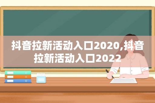 抖音拉新活动入口2020,抖音拉新活动入口2022