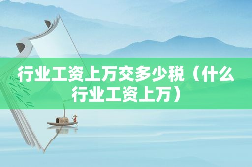 行业工资上万交多少税（什么行业工资上万）