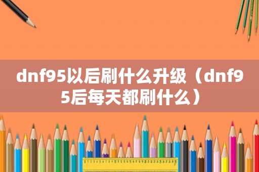 dnf95以后刷什么升级（dnf95后每天都刷什么）