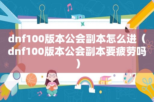 dnf100版本公会副本怎么进（dnf100版本公会副本要疲劳吗）
